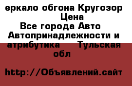 3еркало обгона Кругозор-2 Modernized › Цена ­ 2 400 - Все города Авто » Автопринадлежности и атрибутика   . Тульская обл.